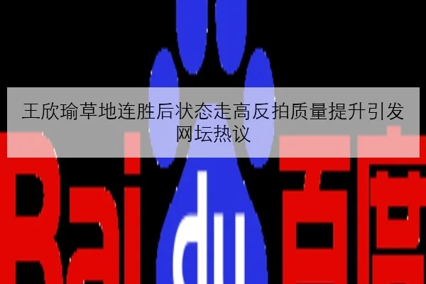 王欣瑜草地连胜后状态走高反拍质量提升引发网坛热议